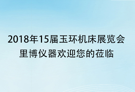 2018年15屆玉環(huán)機(jī)床展覽會(huì)-里博儀器歡迎您的蒞臨